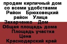 продам кирпичный дом со всеми удобствами › Район ­ Брюховецкий район › Улица ­ Захарченко › Дом ­ ** › Общая площадь дома ­ 150 › Площадь участка ­ 1 000 › Цена ­ 3 850 000 - Краснодарский край, Брюховецкий р-н Недвижимость » Дома, коттеджи, дачи продажа   . Краснодарский край